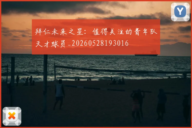 拜仁未来之星:值得关注的青年队天才球员_20260528193016