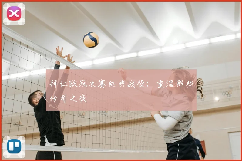 拜仁欧冠决赛经典战役:重温那些传奇之夜