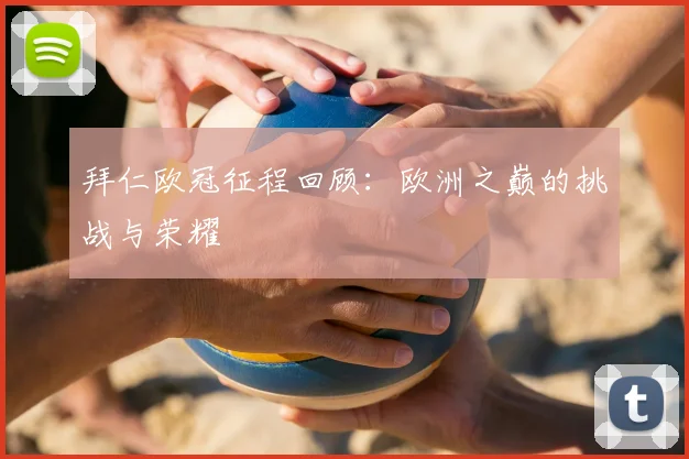 拜仁欧冠征程回顾:欧洲之巅的挑战与荣耀