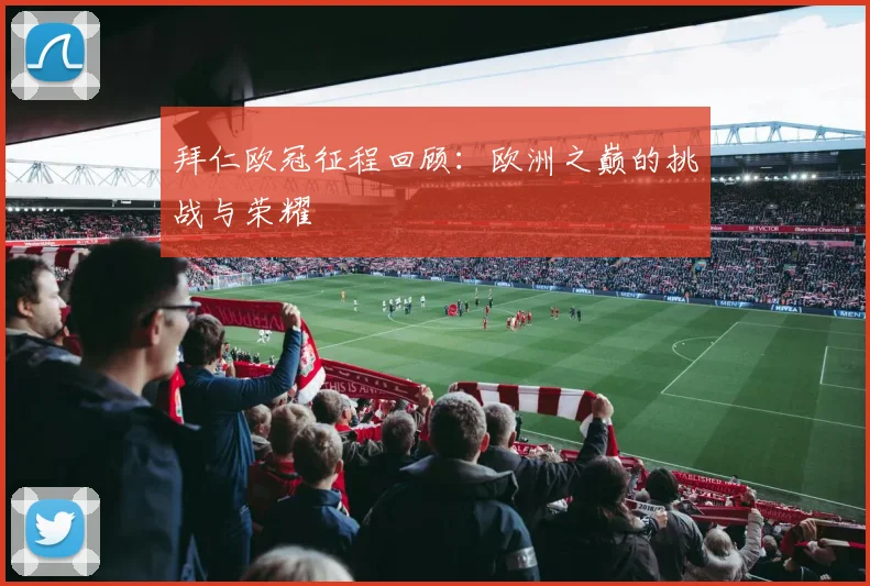 拜仁欧冠征程回顾:欧洲之巅的挑战与荣耀